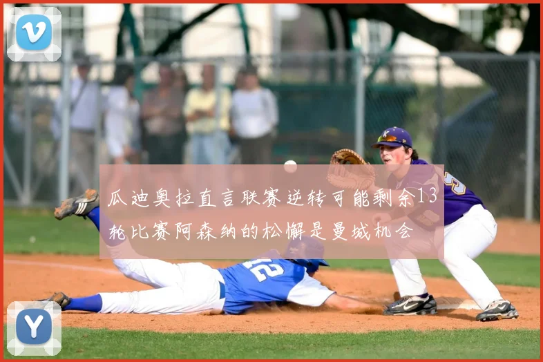 瓜迪奥拉直言联赛逆转可能剩余13轮比赛阿森纳的松懈是曼城机会