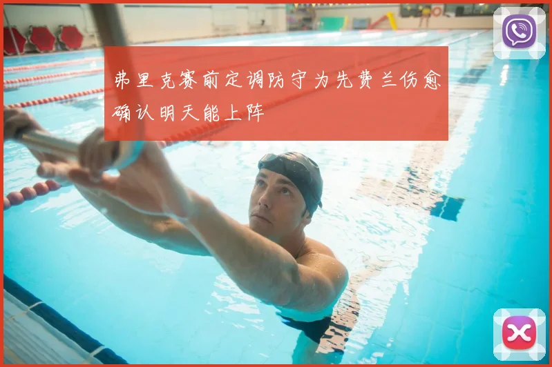 弗里克赛前定调防守为先费兰伤愈确认明天能上阵