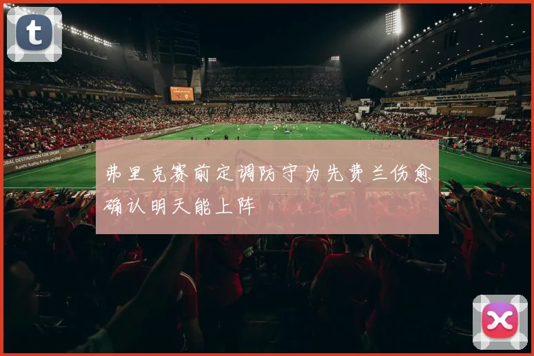 弗里克赛前定调防守为先费兰伤愈确认明天能上阵