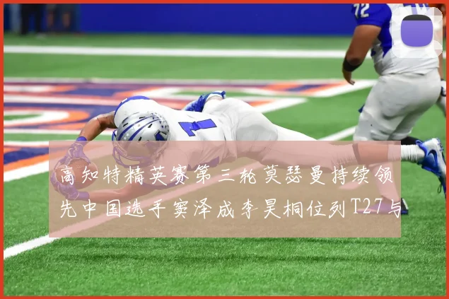 高知特精英赛第三轮莫瑟曼持续领先中国选手窦泽成李昊桐位列T27与T54