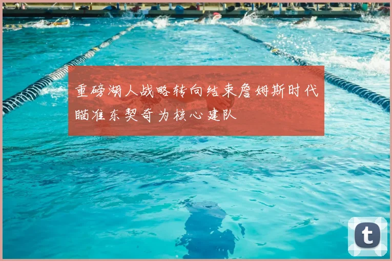 重磅湖人战略转向结束詹姆斯时代瞄准东契奇为核心建队