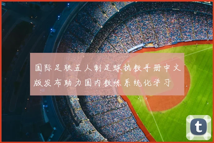 国际足联五人制足球执教手册中文版发布助力国内教练系统化学习