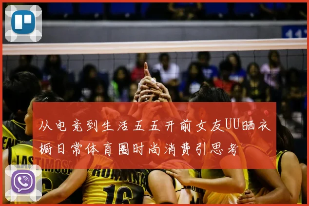 从电竞到生活五五开前女友UU晒衣橱日常体育圈时尚消费引思考