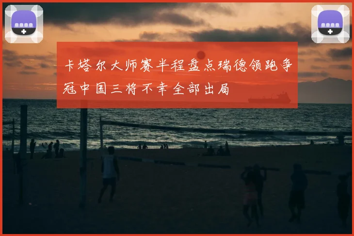 卡塔尔大师赛半程盘点瑞德领跑争冠中国三将不幸全部出局